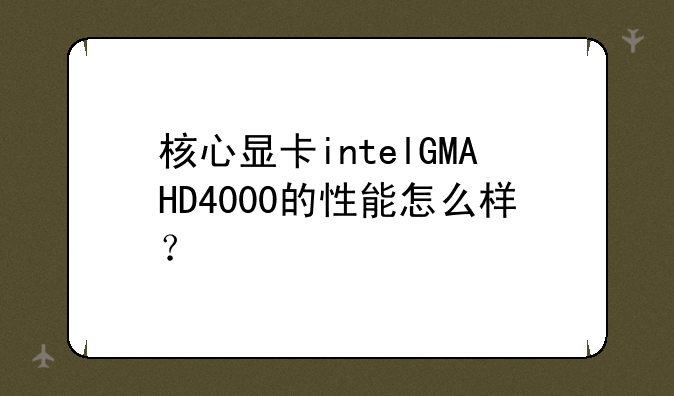 核心显卡intelGMAHD4000的性能怎么样？