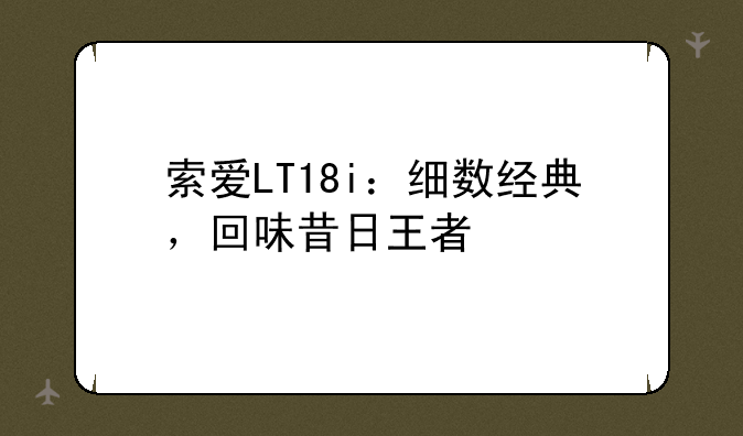 索爱LT18i：细数经典，回味昔日王者