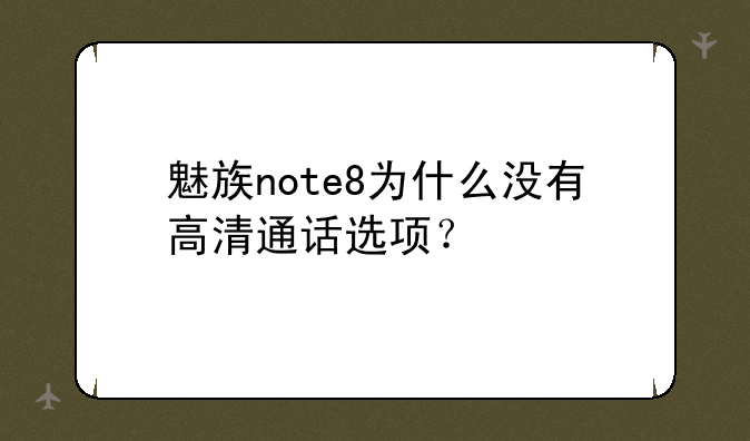 魅族note8为什么没有高清通话选项？