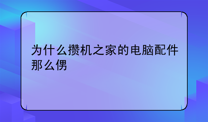 为什么攒机之家的电脑配件那么便宜