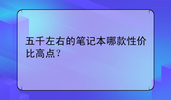 五千左右的笔记本哪款性价比高点？