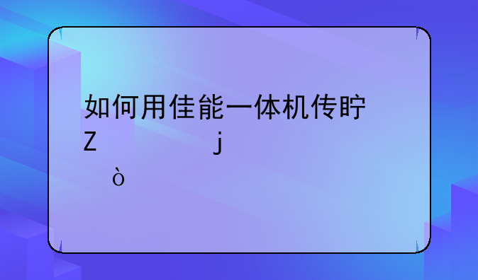 如何用佳能一体机传真文件的步骤？