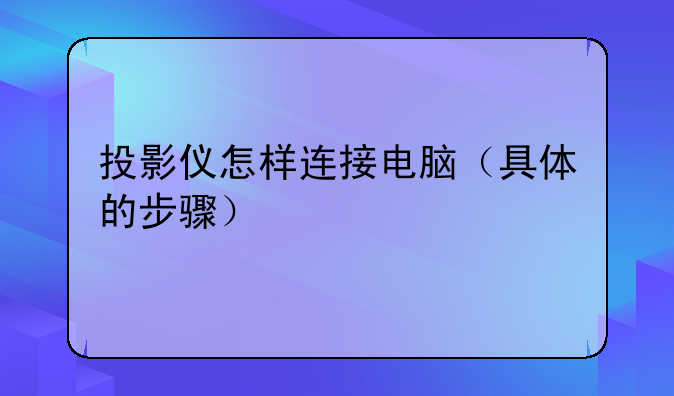 投影仪怎样连接电脑（具体的步骤）