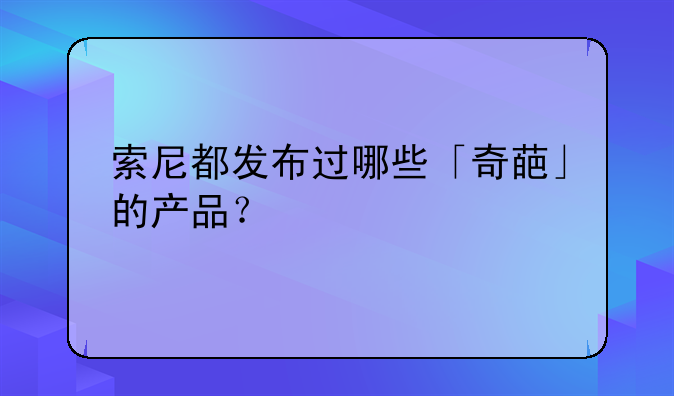 索尼都发布过哪些「奇葩」的产品？