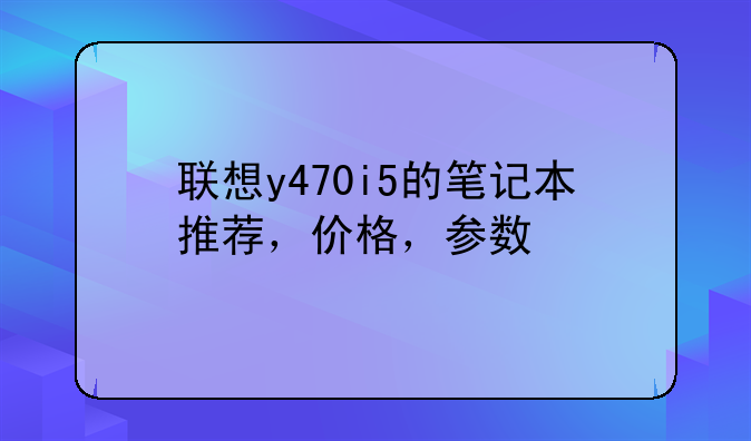 联想y470i5的笔记本推荐，价格，参数
