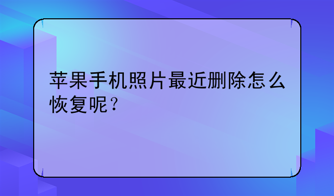 苹果手机照片最近删除怎么恢复呢？
