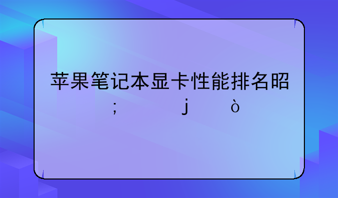 苹果笔记本显卡性能排名是怎样的？