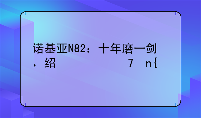 诺基亚N82：十年磨一剑，经典再回首