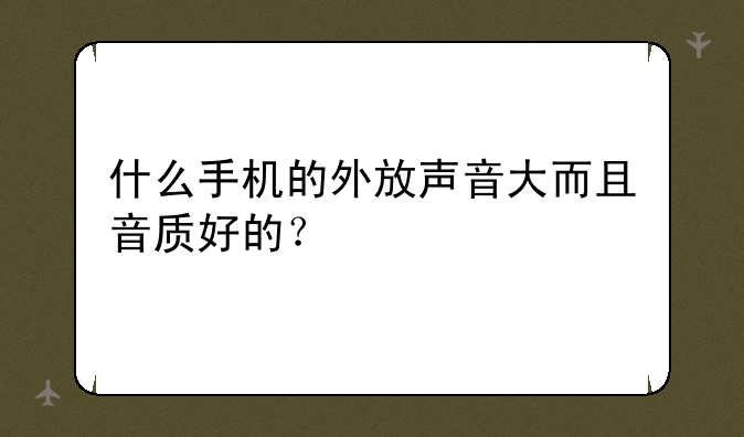 什么手机的外放声音大而且音质好的？
