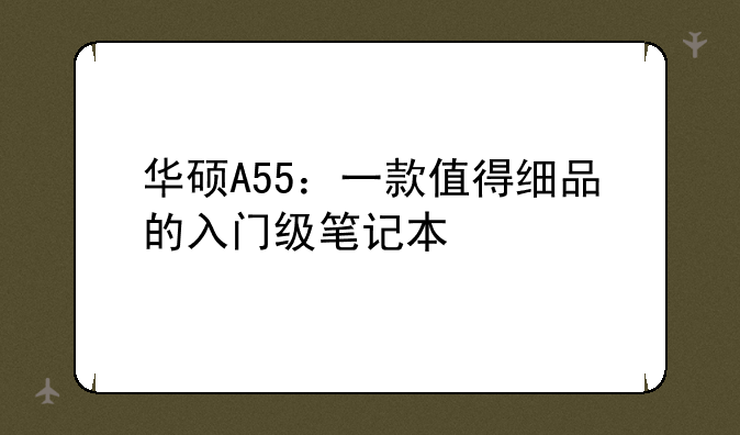 华硕A55：一款值得细品的入门级笔记本