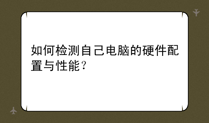 如何检测自己电脑的硬件配置与性能？