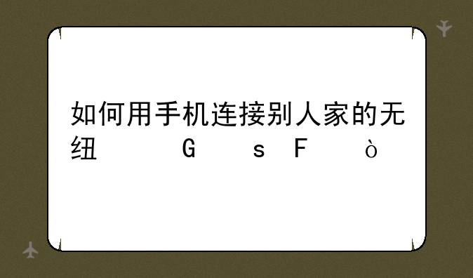 如何用手机连接别人家的无线网络呢？