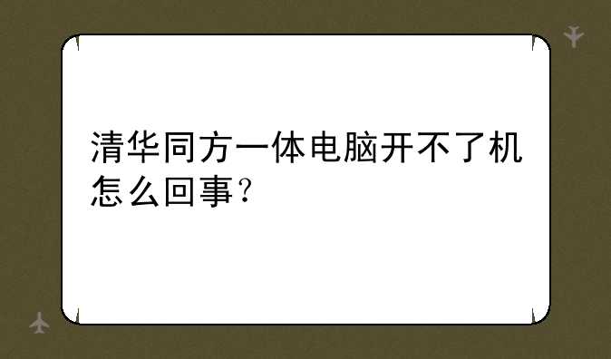 清华同方一体电脑开不了机怎么回事？