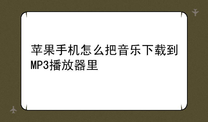 苹果手机怎么把音乐下载到MP3播放器里