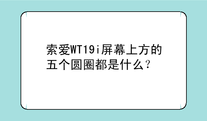 索爱WT19i屏幕上方的五个圆圈都是什么？