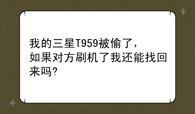我的三星T959被偷了，如果对方刷机了我还能找回来吗?