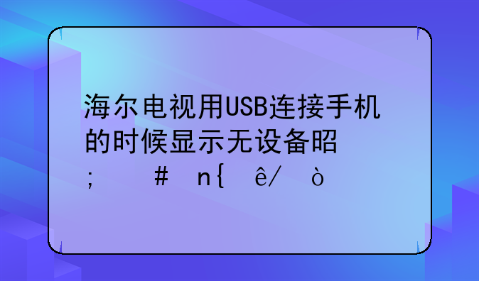 海尔电视用USB连接手机的时候显示无设备是怎么回事？