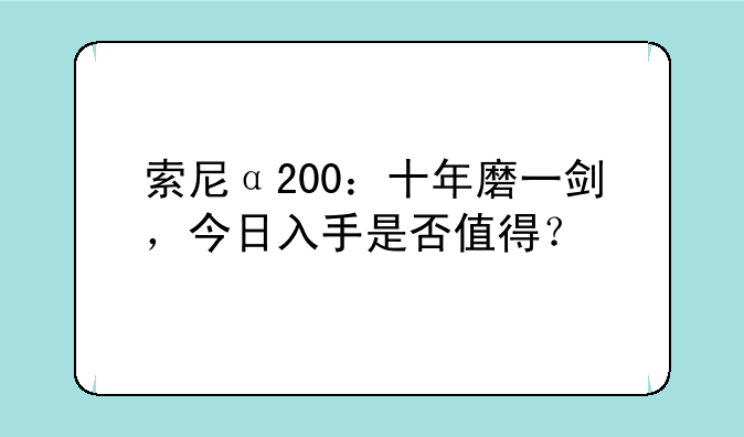索尼α200：十年磨一剑，今日入手是否值得？