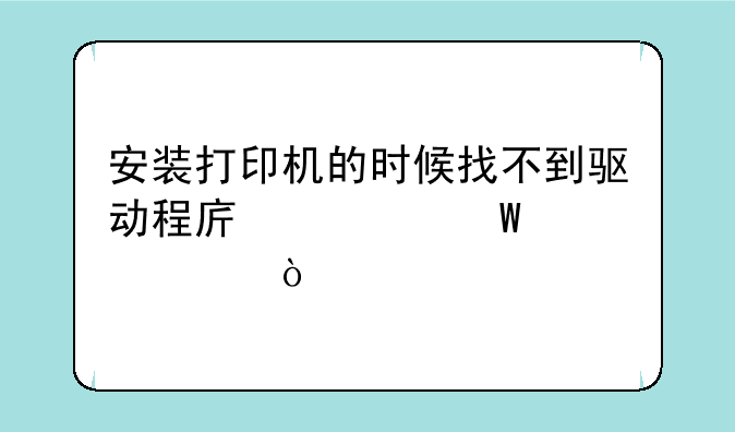 安装打印机的时候找不到驱动程序如何解决？