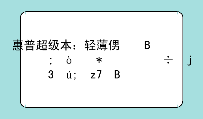 惠普超级本：轻薄便携与强劲性能的完美融合