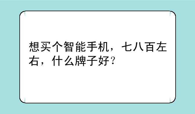想买个智能手机，七八百左右，什么牌子好？