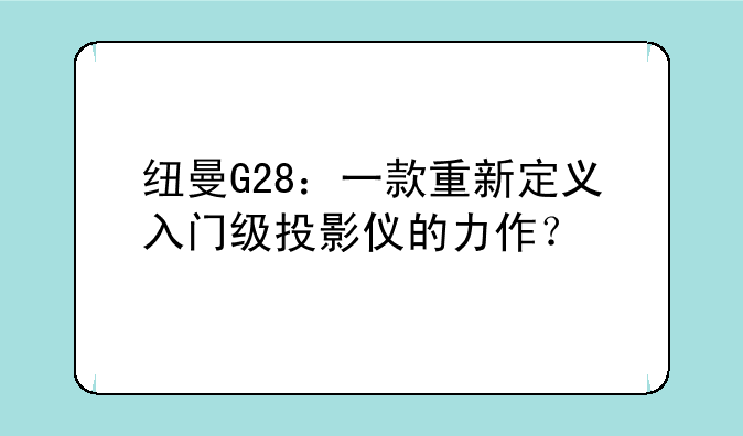 纽曼G28：一款重新定义入门级投影仪的力作？