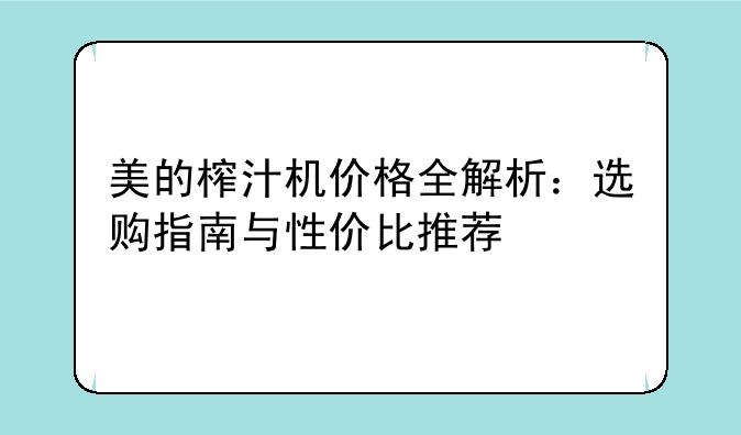 美的榨汁机价格全解析：选购指南与性价比推荐