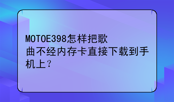 MOTOE398怎样把歌曲不经内存卡直接下载到