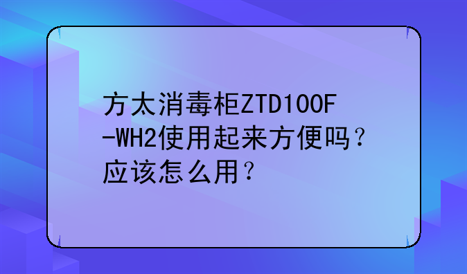 方太消毒柜ZTD100F-WH2使用起来方便吗？应该怎么用？