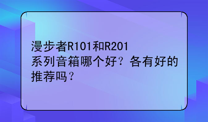 漫步者R101和R201系列音箱哪个好？各有好的推荐吗？