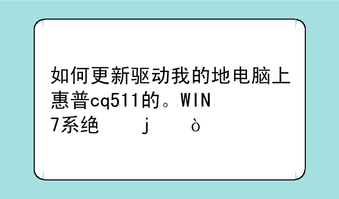 如何更新驱动我的地电脑上惠普cq511的。WIN7系统的？
