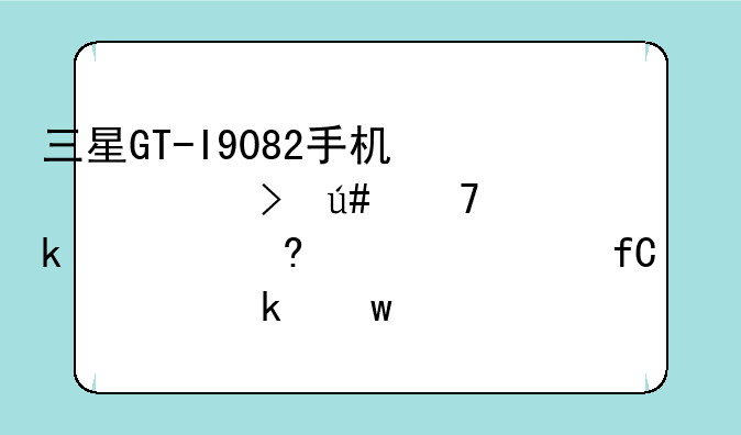 三星GT-I9082手机信号很不稳定。经常仅限紧急通话。怎么办？