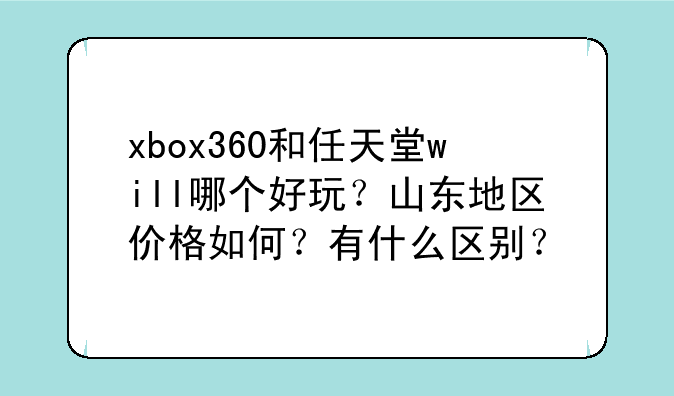 xbox360和任天堂will哪个好玩？山东地区价格如何？有什么区别？
