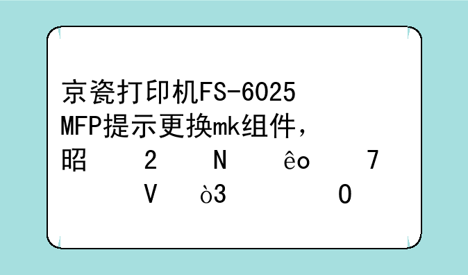 京瓷打印机FS-6025MFP提示更换mk组件，是指哪些配件啊，具体大概什么价格？