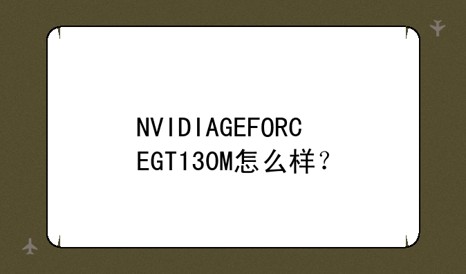 NVIDIAGEFORCEGT130M怎么样？