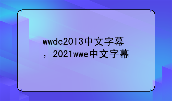 wwdc2013中文字幕，2021wwe中文字幕