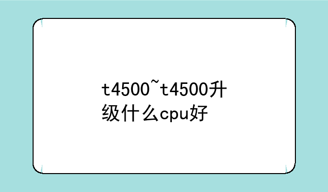t4500~t4500升级什么cpu好