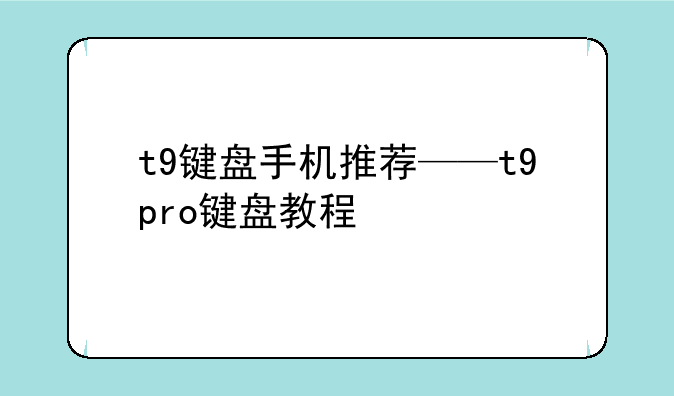 t9键盘手机推荐——t9pro键盘教程