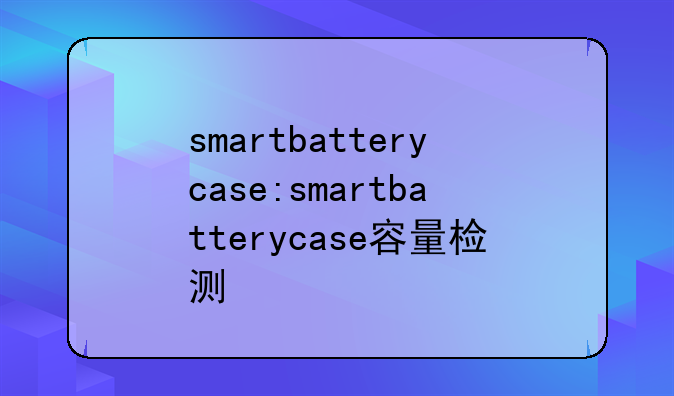 smartbatterycase:smartbatterycase容量检测