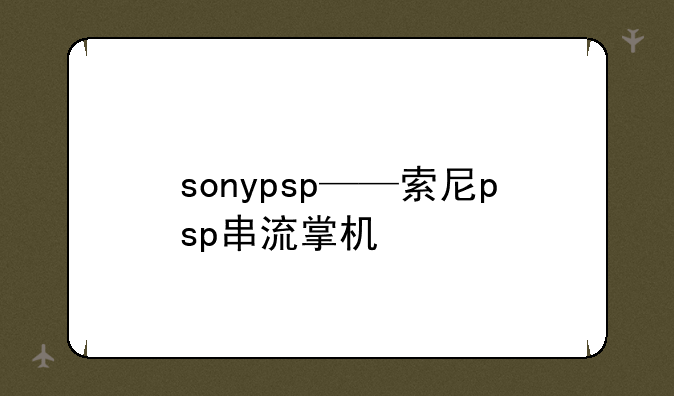 sonypsp——索尼psp串流掌机