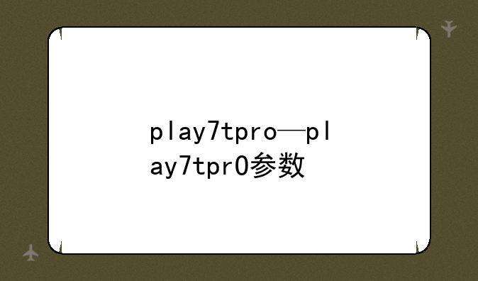play7tpro—play7tprO参数