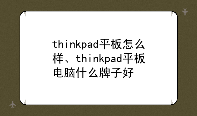thinkpad平板怎么样、thinkpad平板电脑什么牌子好