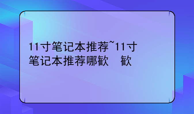 11寸笔记本推荐~11寸笔记本推荐哪款