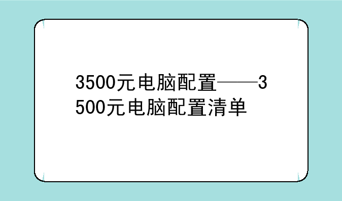 3500元电脑配置——3500元电脑配置清单