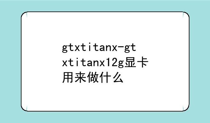 gtxtitanx-gtxtitanx12g显卡用来做什么