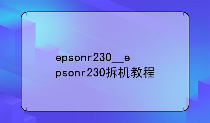 epsonr230__epsonr230拆机教程