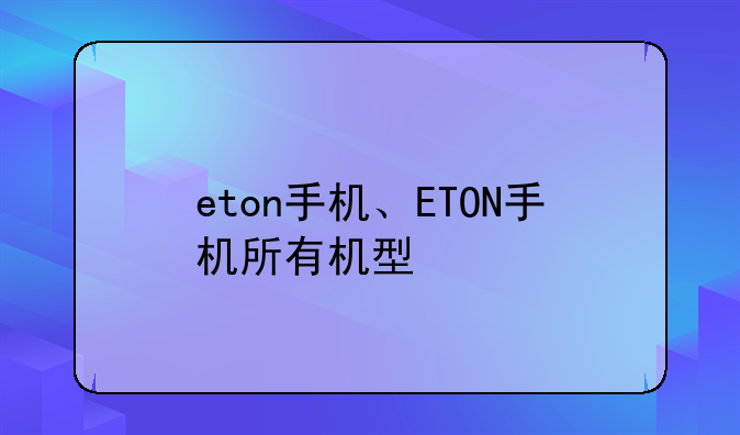 eton手机、ETON手机所有机型