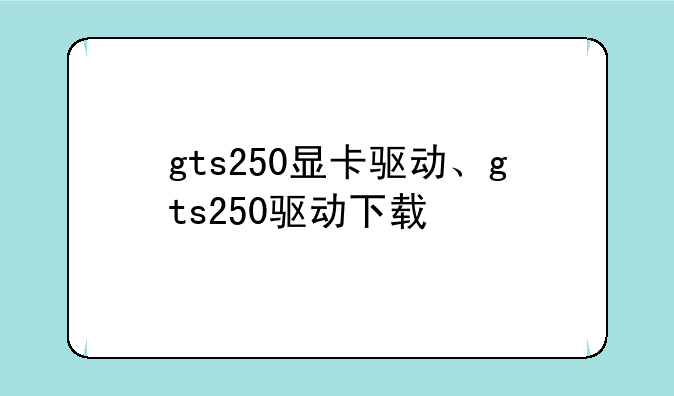 gts250显卡驱动、gts250驱动下载