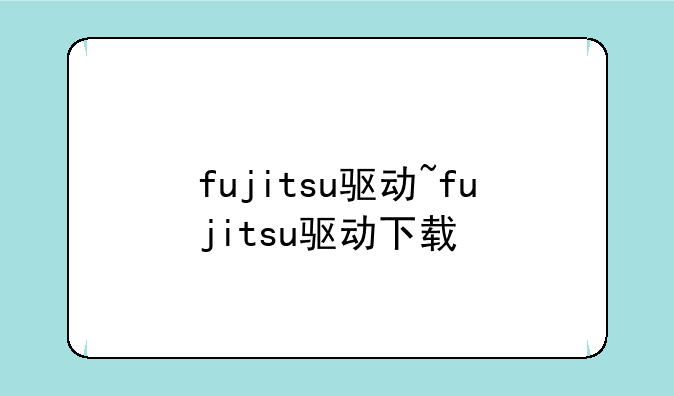 fujitsu驱动~fujitsu驱动下载