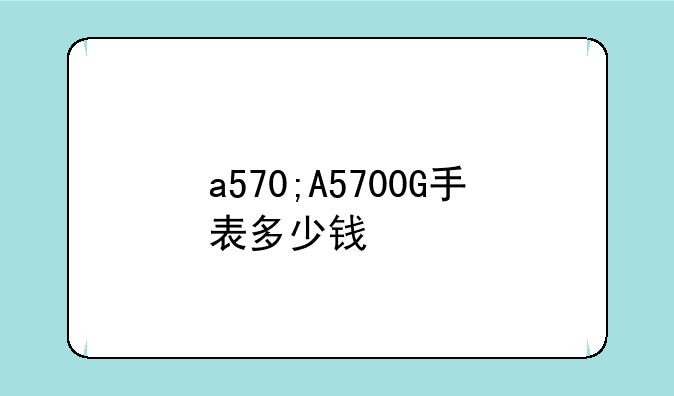 a570;A5700G手表多少钱